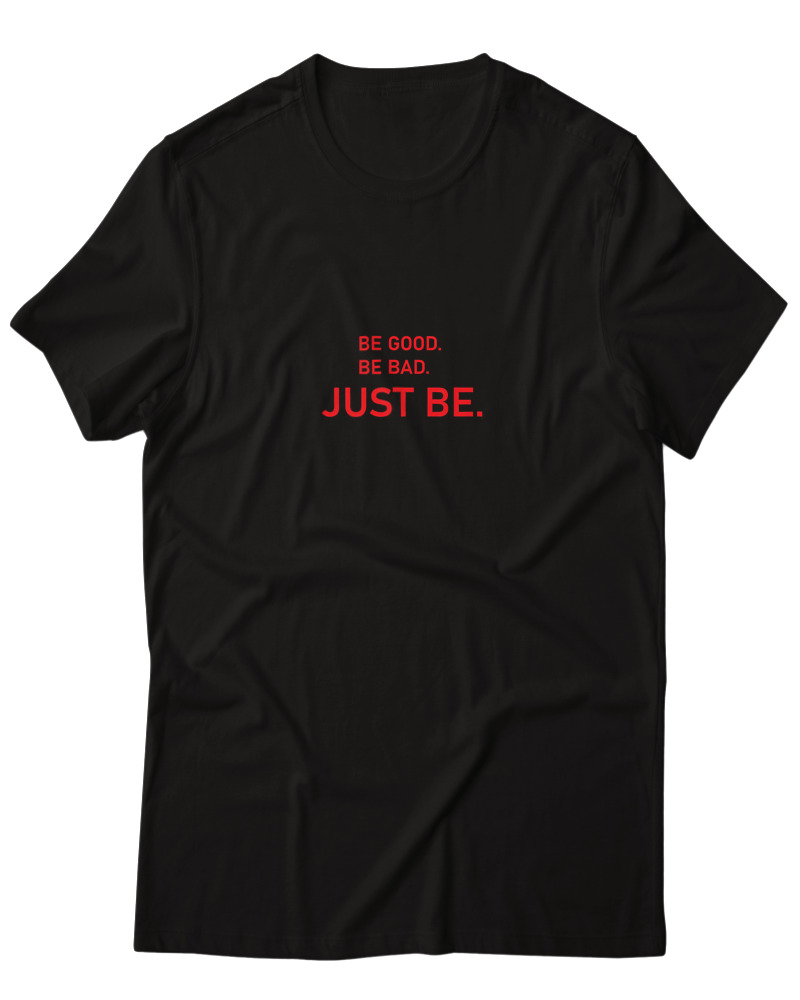 Be Good Be Bad Just Be