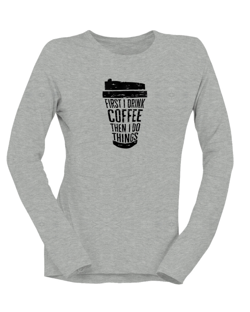 First I Drink Coffee Then I Do Thinks