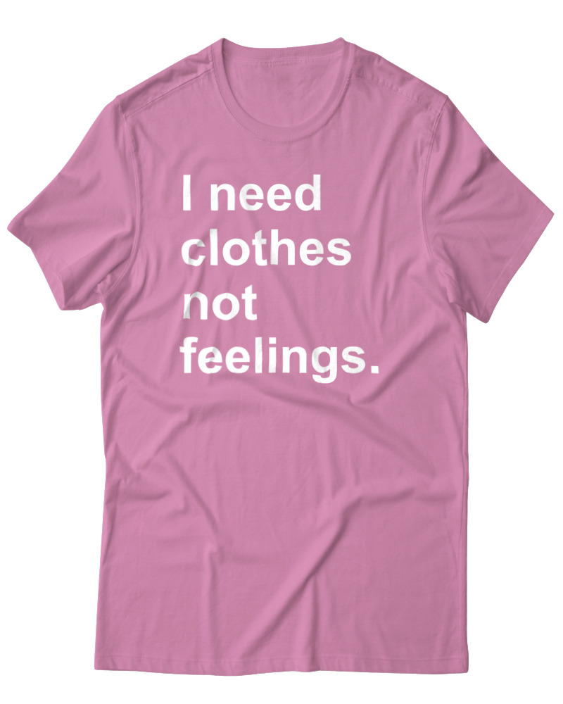 I Need Clothes Not Feelings